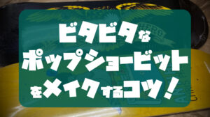 ビタビタなポップショービットをメイクするコツ！
