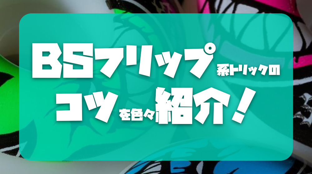 bsフリップ系トリックのコツを色々紹介！